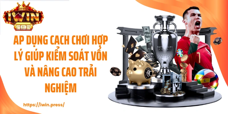 Áp dụng cách chơi hợp lý giúp kiểm soát vốn và nâng cao trải nghiệm