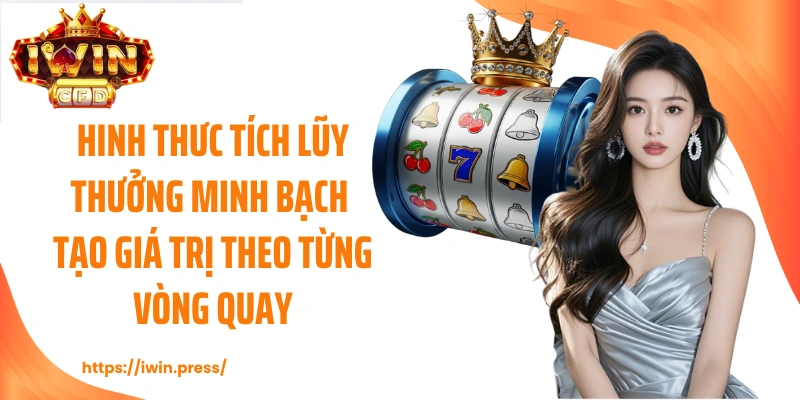 Hình thức tích lũy thưởng minh bạch tạo giá trị theo từng vòng quay.