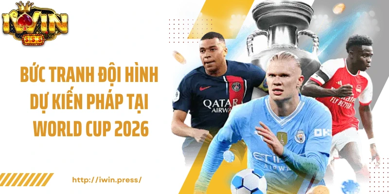 Bức tranh đội hình dự kiến Pháp tại World Cup 2026