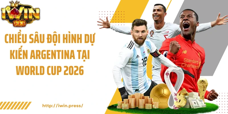 Chiều sâu đội hình dự kiến Argentina tại World Cup 2026
