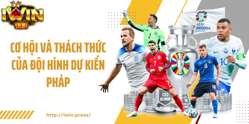 Cơ hội và thách thức của đội hình dự kiến Pháp