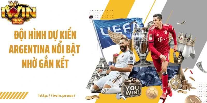 Đội hình dự kiến Argentina nổi bật nhờ gắn kết
