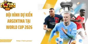 Đội hình dự kiến Argentina tại World Cup 2026